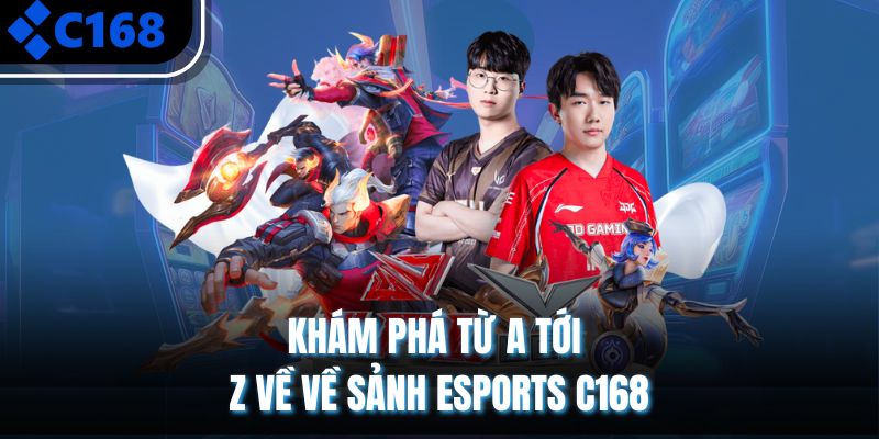Khám phá từ a tới z về về sảnh Esports C168